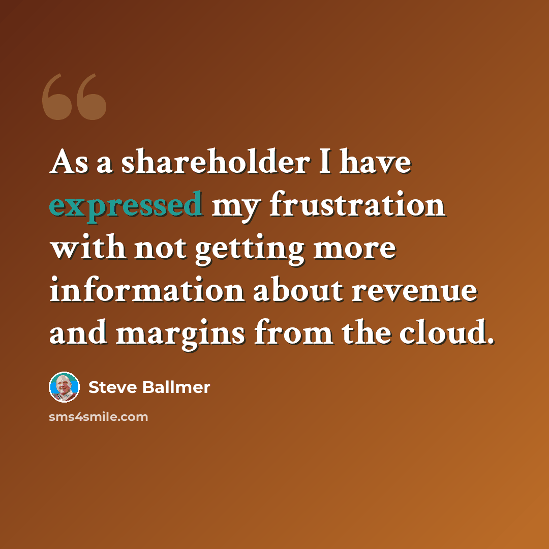 “As a shareholder I have expressed my frustration with not getting more information about revenue and margins from the cloud.” quote by Steve Ballmer