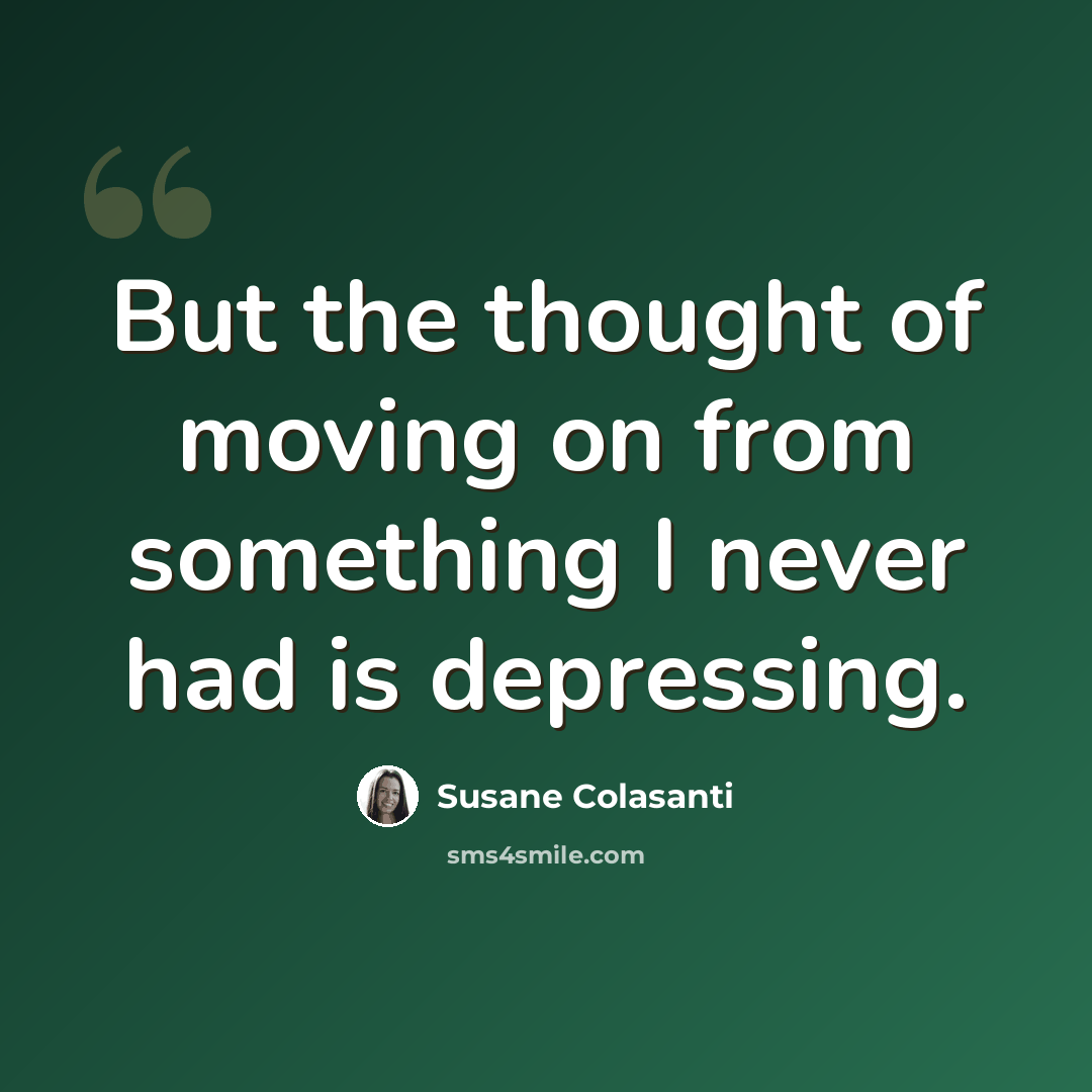 “But the thought of moving on from something I never had is depressing.” quote by Susane Colasanti