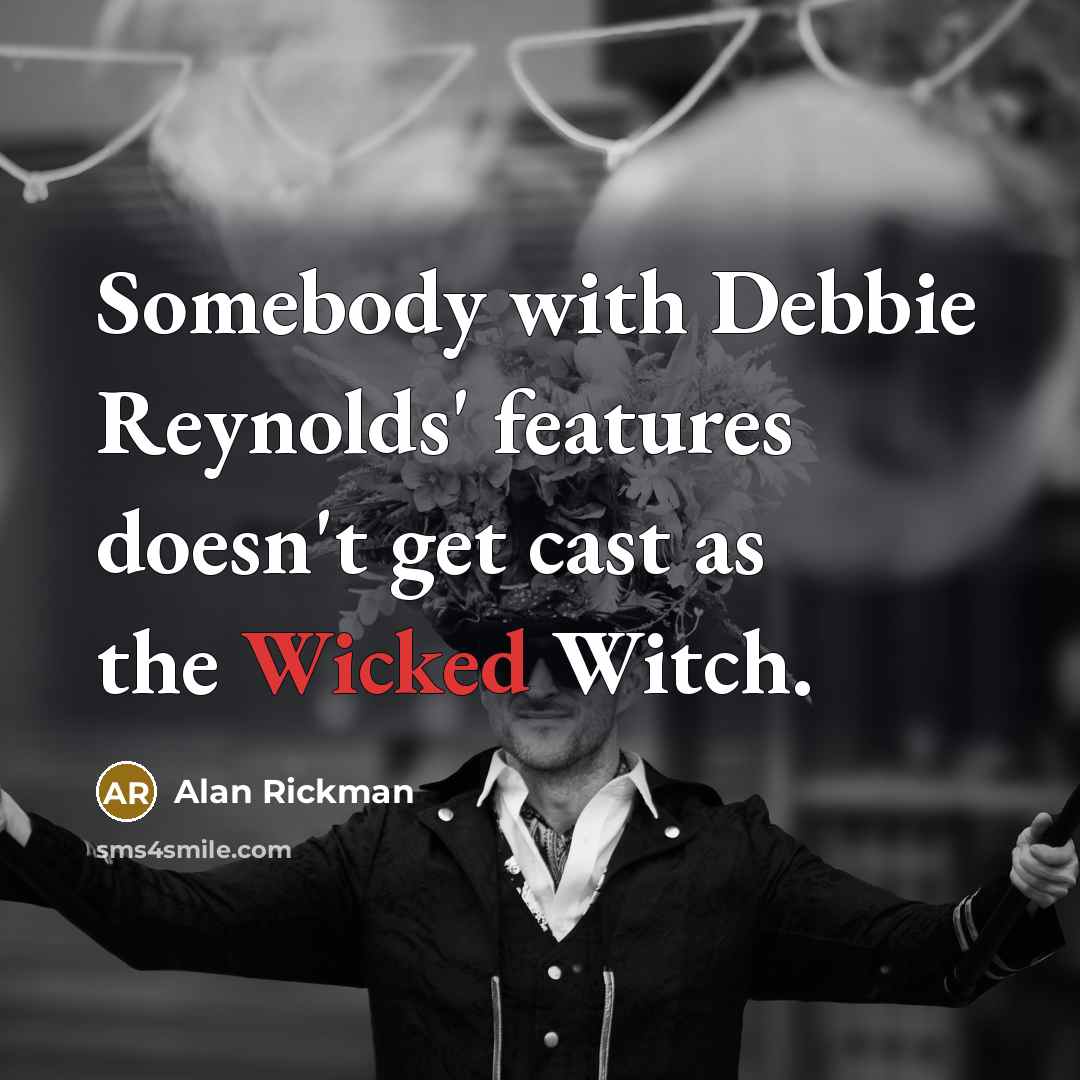 “Somebody with Debbie Reynolds' features doesn't get cast as the Wicked Witch.” quote by Alan Rickman
