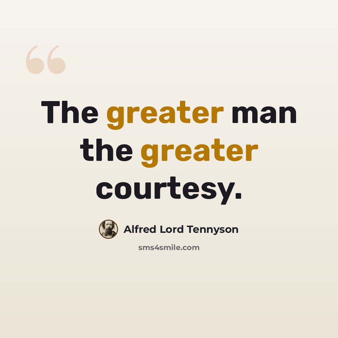 “The greater man the greater courtesy.” quote by Alfred Lord Tennyson