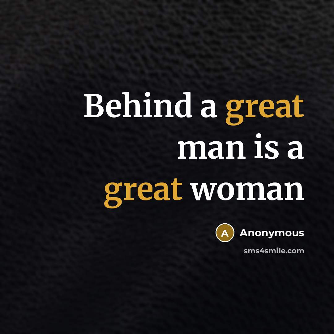 “Behind a great man is a great woman” quote by Anonymous