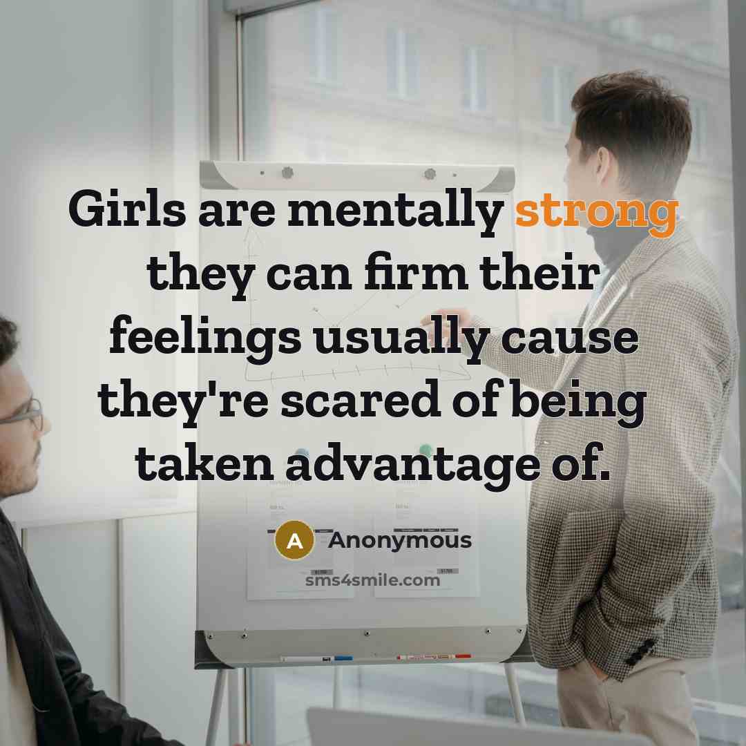 “Girls are mentally strong they can firm their feelings usually cause they're scared of being taken advantage of.” quote by Anonymous
