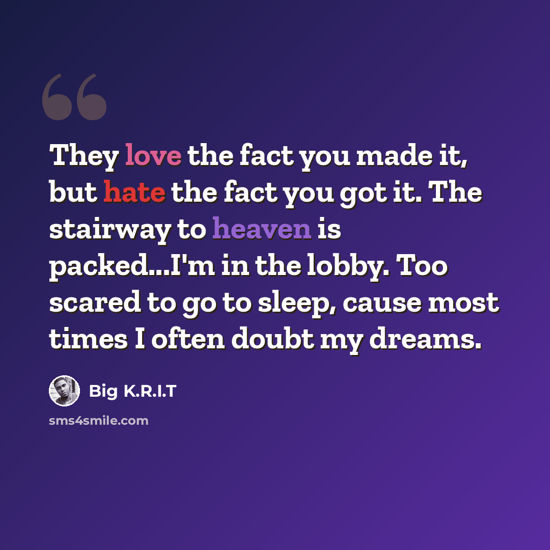 “They love the fact you made it, but hate the fact you got it. The stairway to heaven is packed...I'm in the lobby. Too scared to go to sleep, cause most times I often doubt my dreams.” quote by Big K.R.I.T