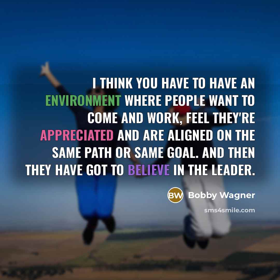 “I think you have to have an environment where people want to come and work, feel they're appreciated and are aligned on the same path or same goal. And then they have got to believe in the leader.” quote by Bobby Wagner