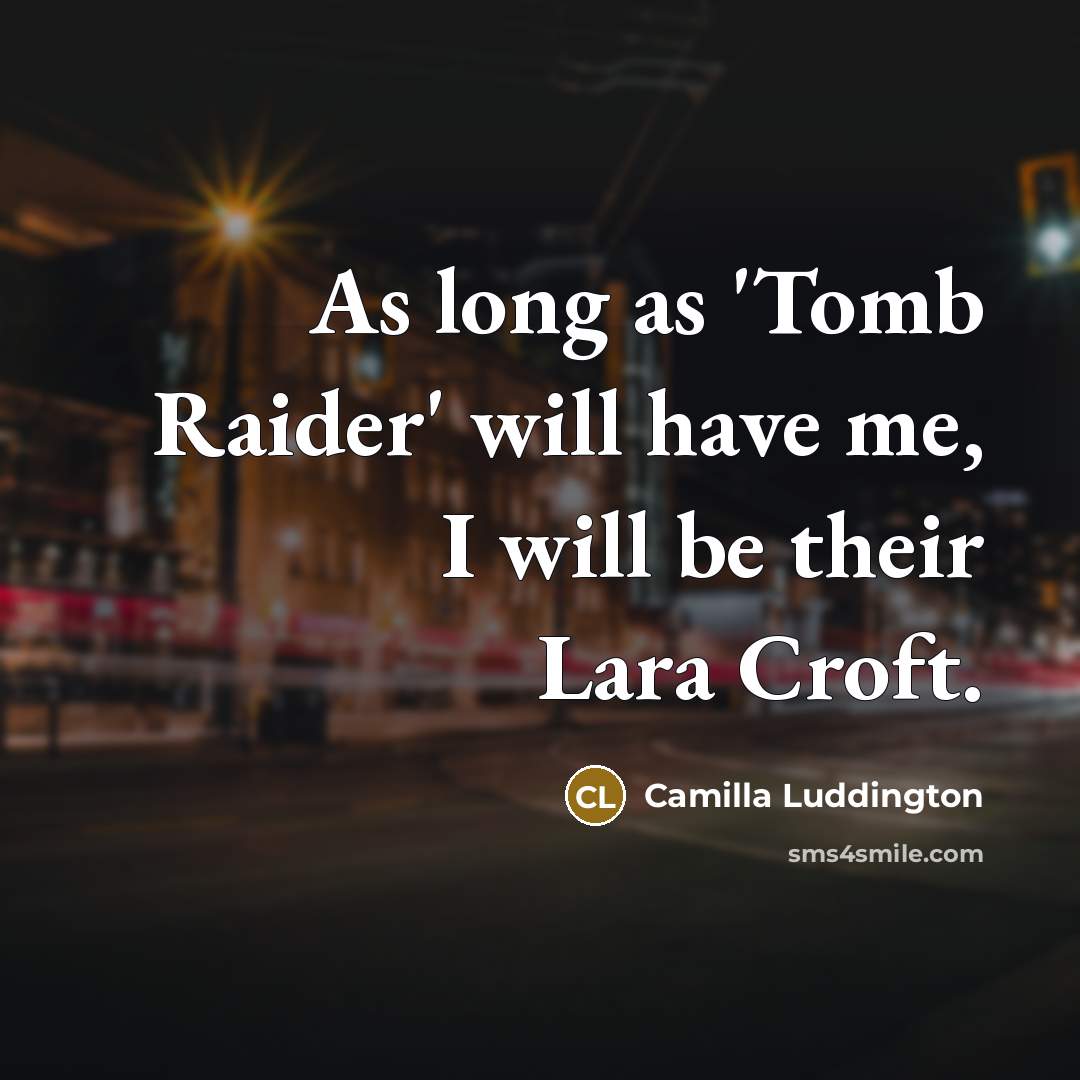 “As long as 'Tomb Raider' will have me, I will be their Lara Croft.” quote by Camilla Luddington