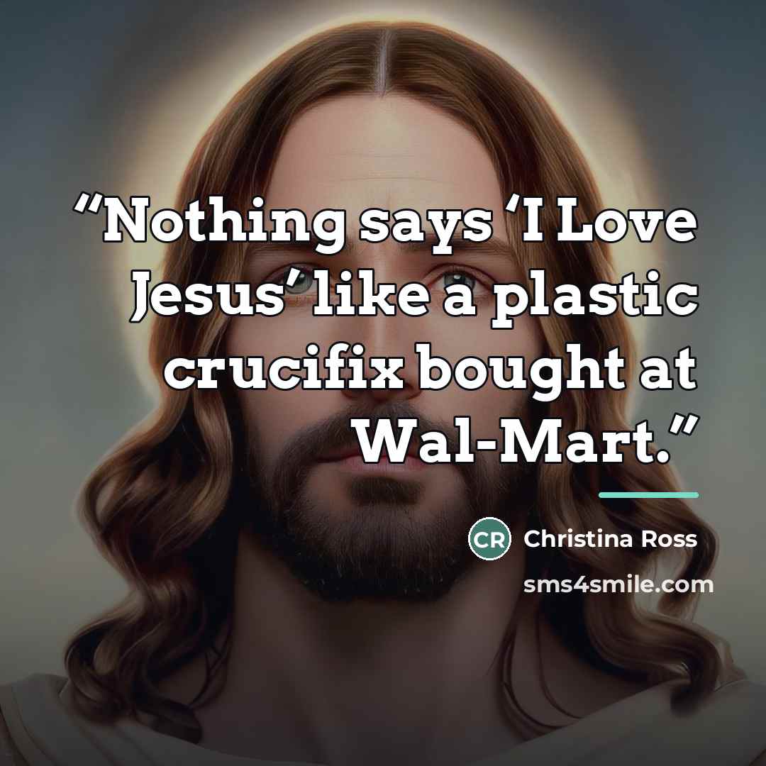 “Nothing says ‘I Love Jesus’ like a plastic crucifix bought at Wal-Mart.” quote by Christina Ross