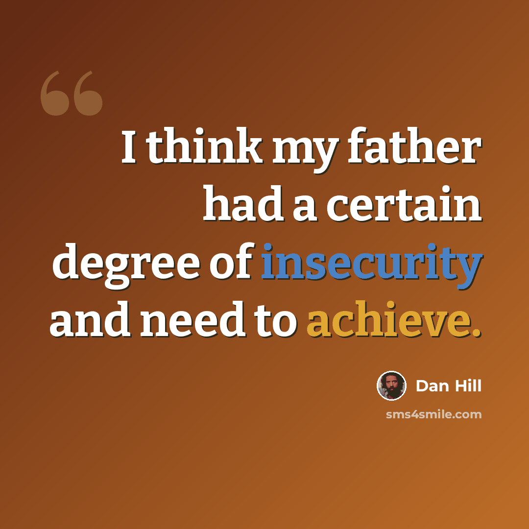 “I think my father had a certain degree of insecurity and need to achieve.” quote by Dan Hill