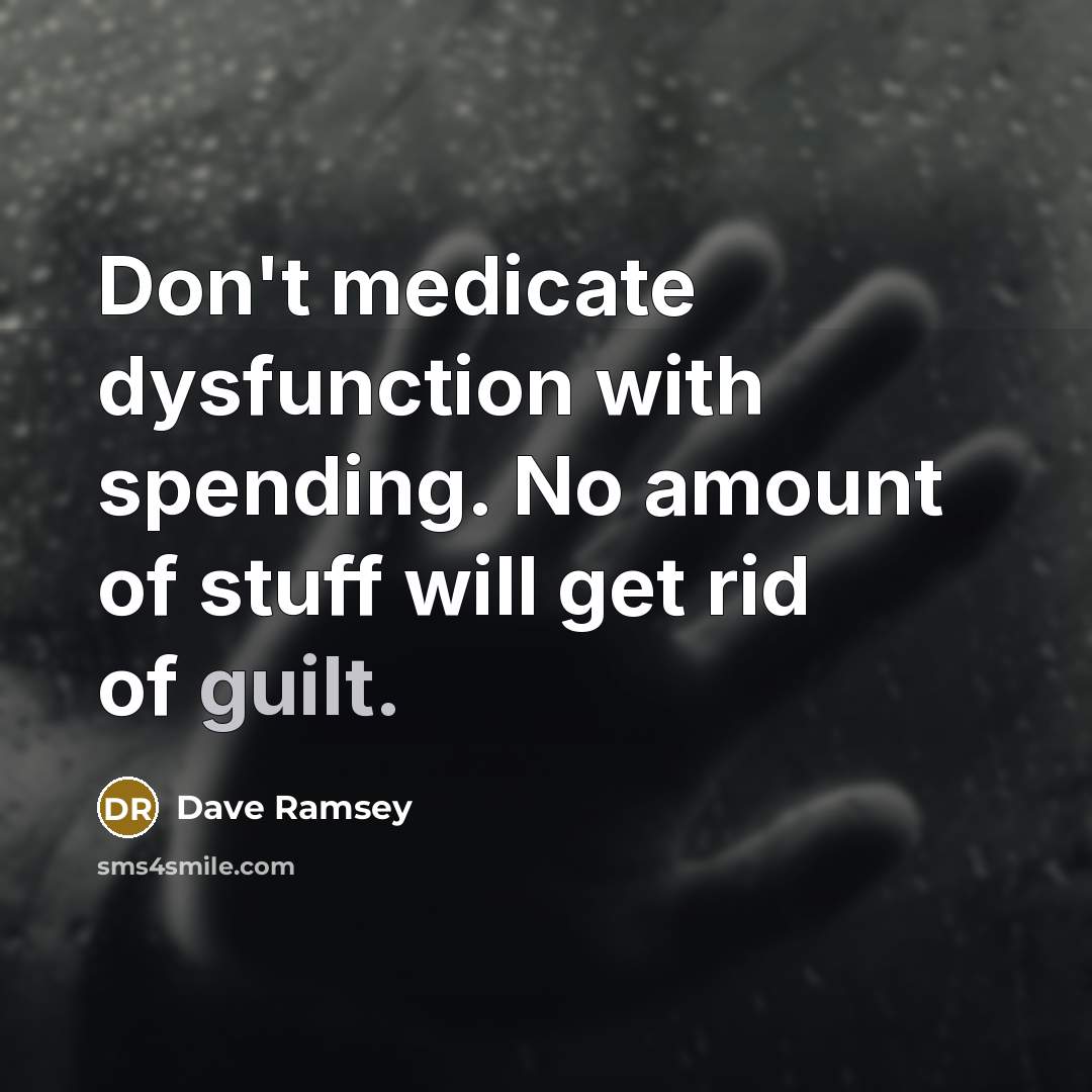 “Don't medicate dysfunction with spending. No amount of stuff will get rid of guilt.” quote by Dave Ramsey