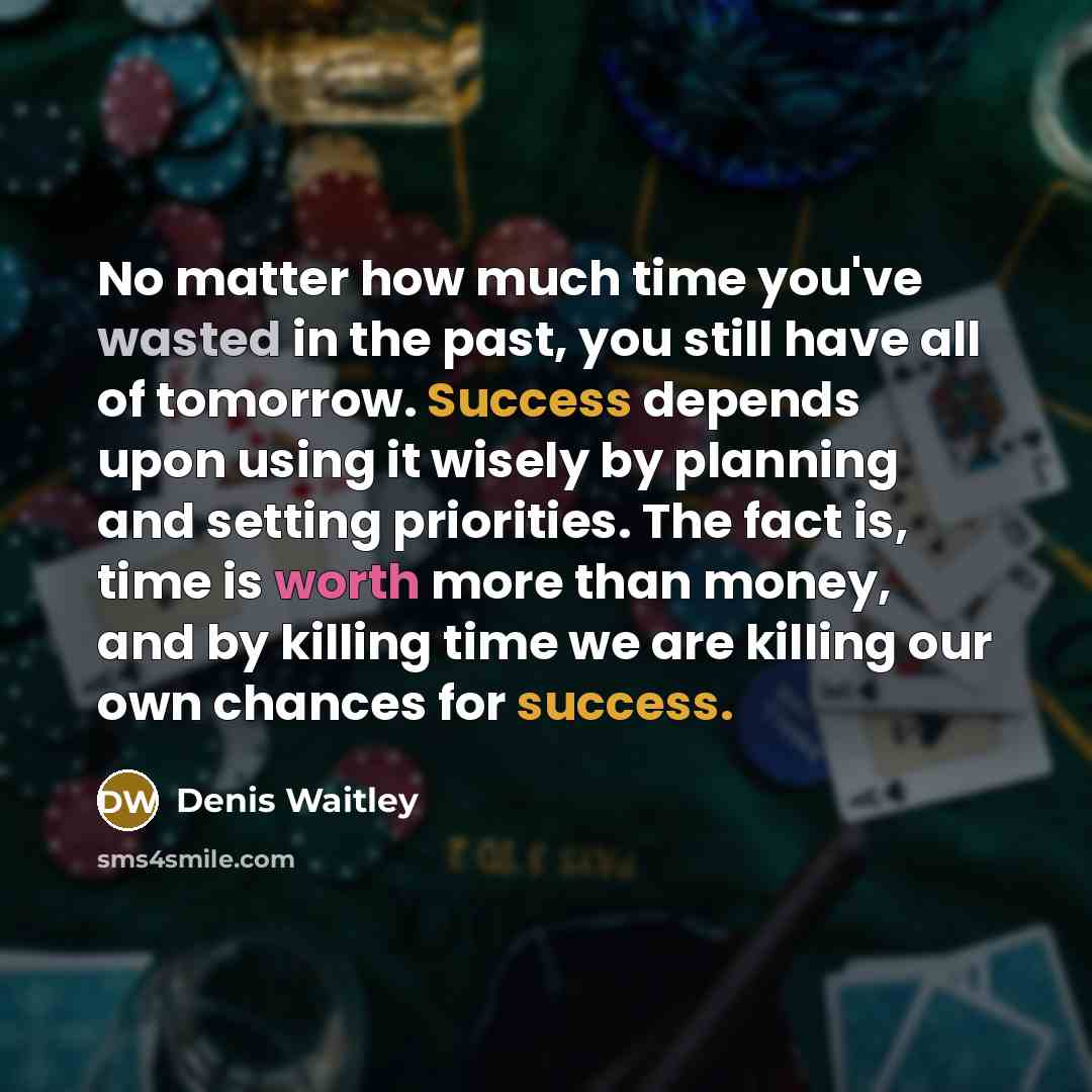 “No matter how much time you've wasted in the past, you still have all of tomorrow. Success depends upon using it wisely by planning and setting priorities. The fact is, time is worth more than money, and by killing time we are killing our own chances for success.” quote by Denis Waitley