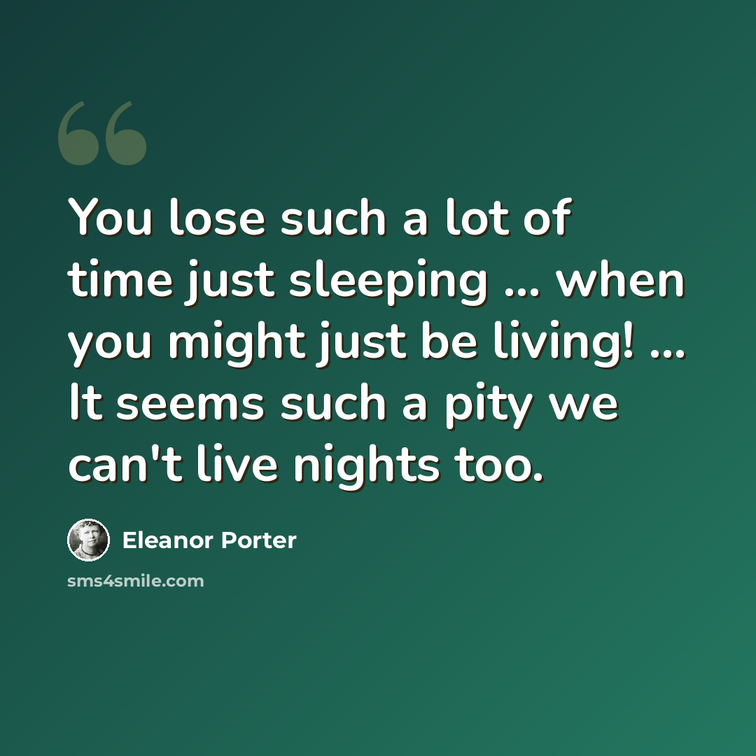 “You lose such a lot of time just sleeping ... when you might just be living! ... It seems such a pity we can't live nights too.” quote by Eleanor Porter