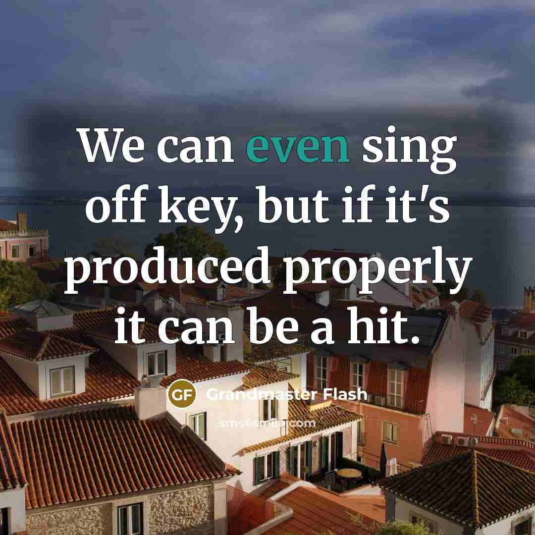 “We can even sing off key, but if it's produced properly it can be a hit.” quote by Grandmaster Flash