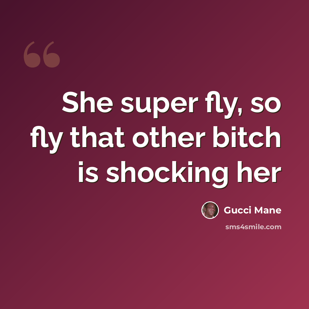 “She super fly, so fly that other bitch is shocking her” quote by Gucci Mane