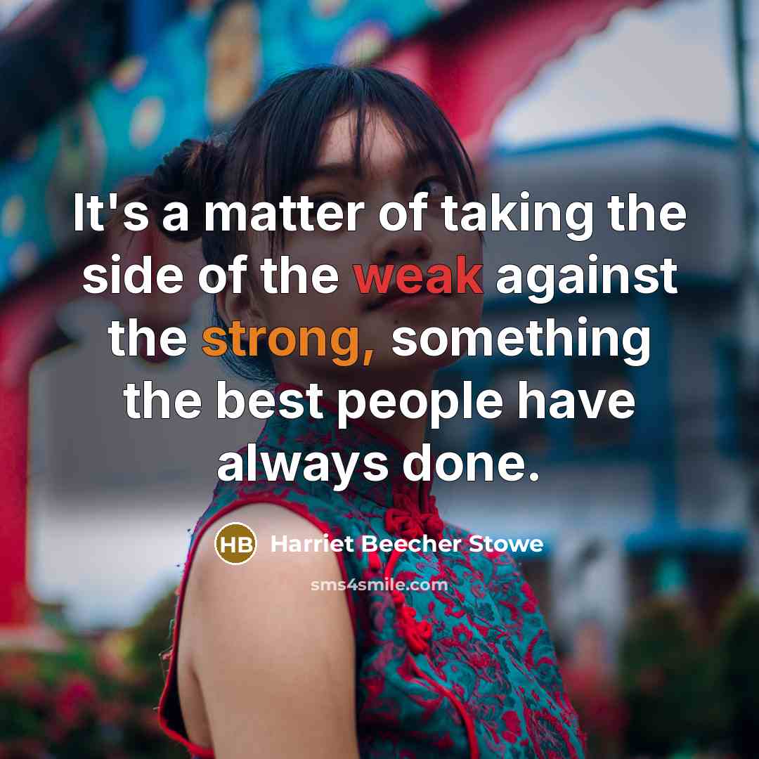 “It's a matter of taking the side of the weak against the strong, something the best people have always done.” quote by Harriet Beecher Stowe