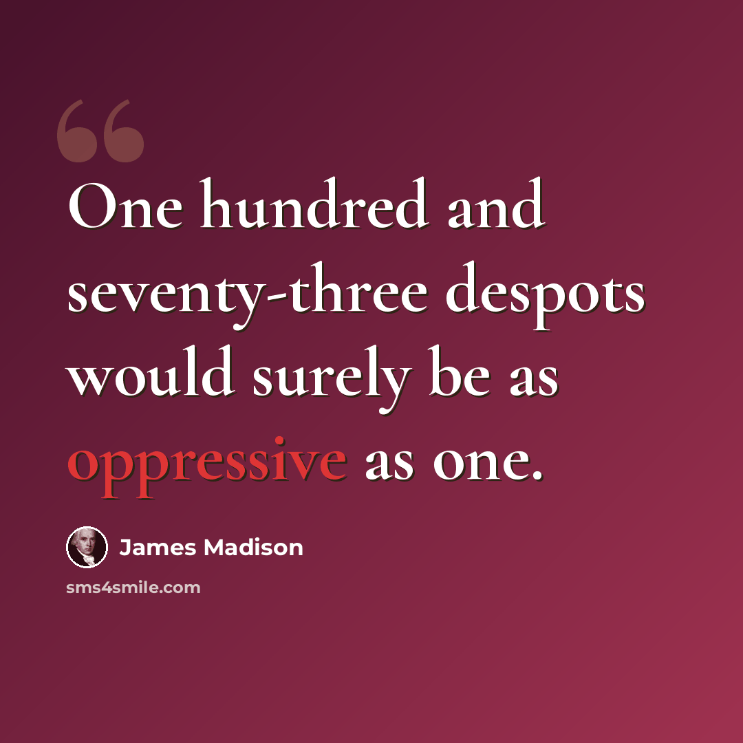 “One hundred and seventy-three despots would surely be as oppressive as one.” quote by James Madison