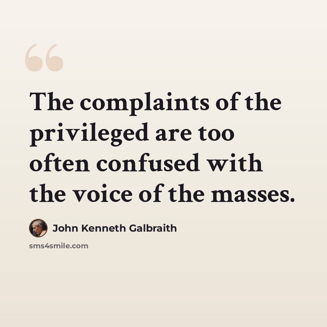 “The complaints of the privileged are too often confused with the voice of the masses.” quote by John Kenneth Galbraith