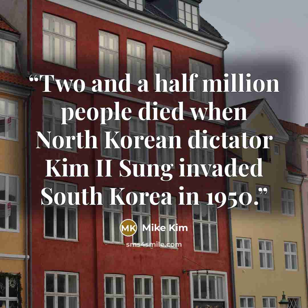 “Two and a half million people died when North Korean dictator Kim II Sung invaded South Korea in 1950.” quote by Mike Kim