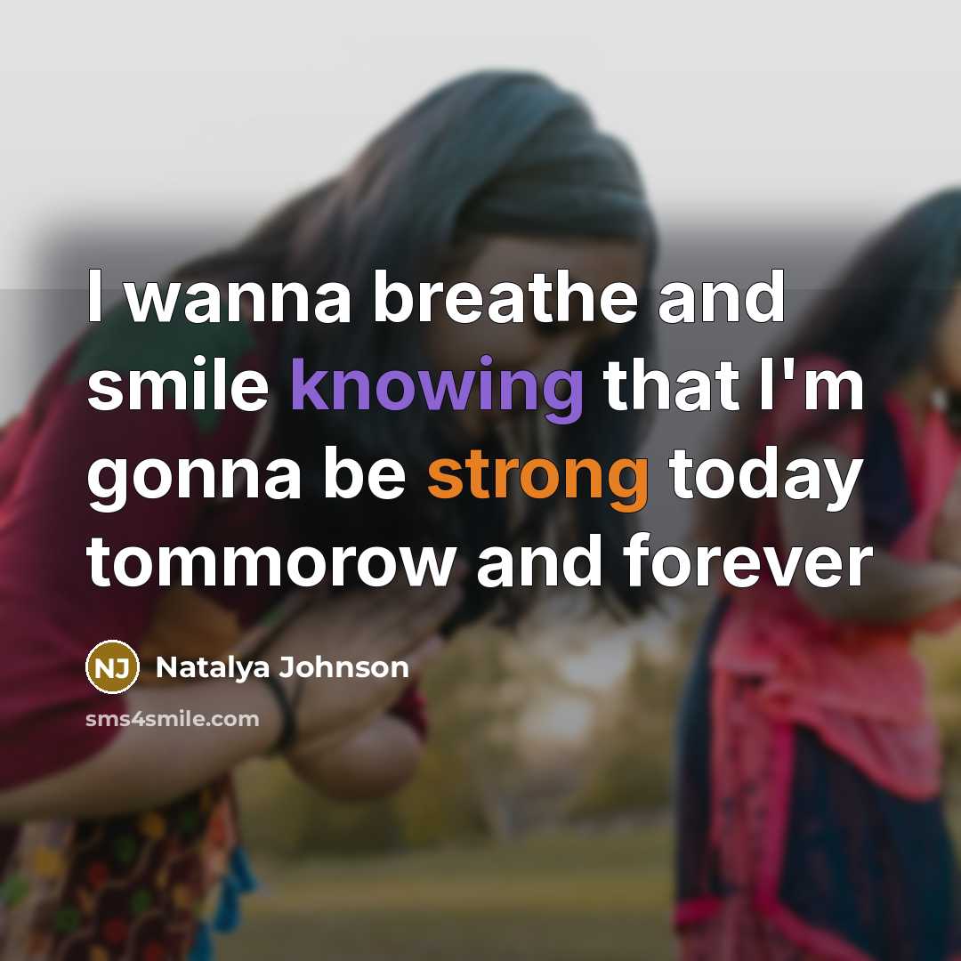 “I wanna breathe and smile knowing that I'm gonna be strong today tommorow and forever” quote by Natalya Johnson