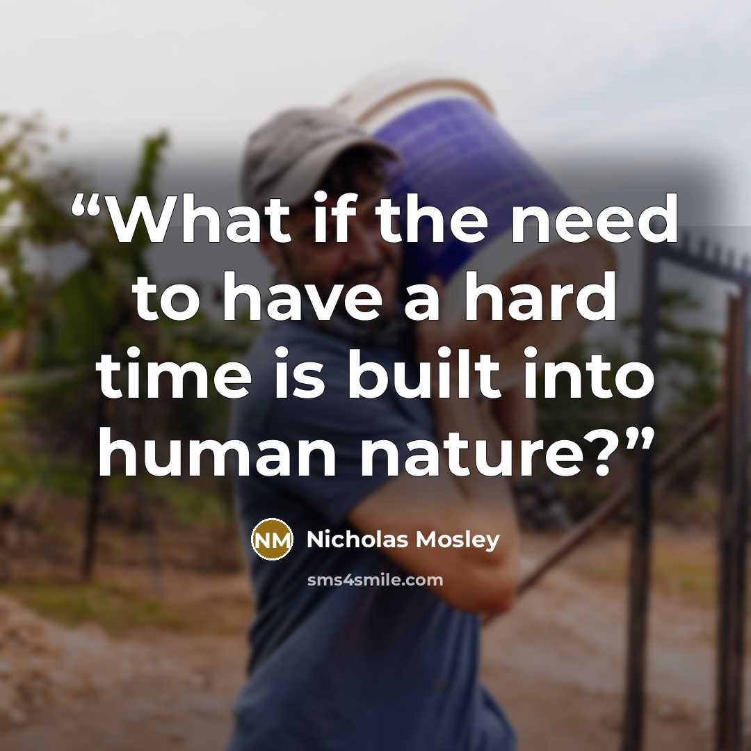“What if the need to have a hard time is built into human nature?” quote by Nicholas Mosley