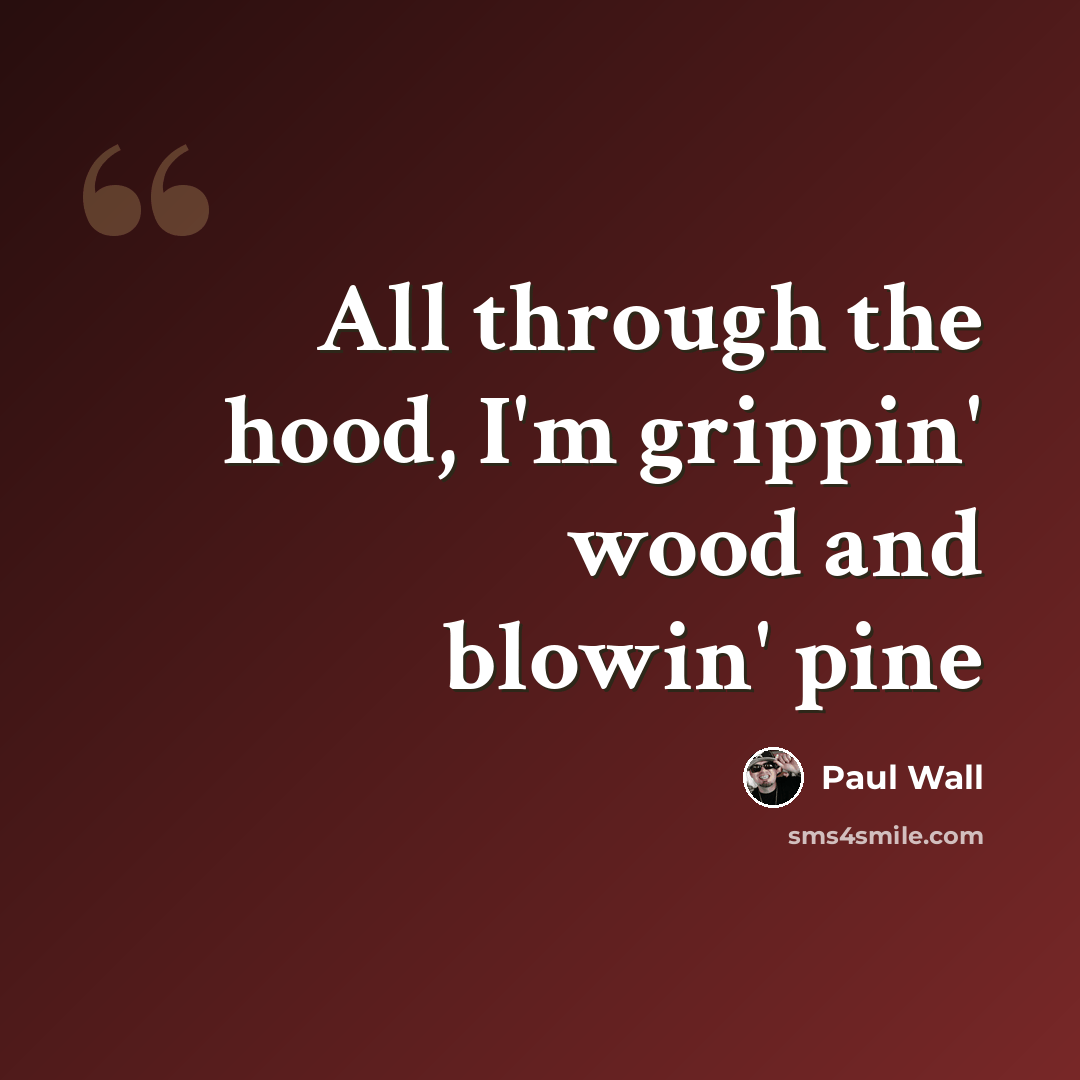 “All through the hood, I'm grippin' wood and blowin' pine” quote by Paul Wall