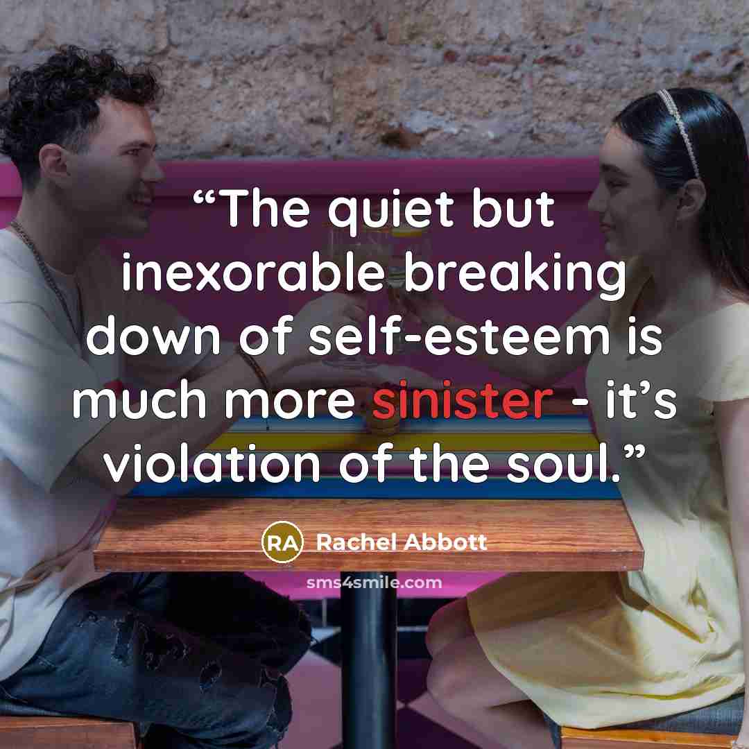 “The quiet but inexorable breaking down of self-esteem is much more sinister - it’s violation of the soul.” quote by Rachel Abbott