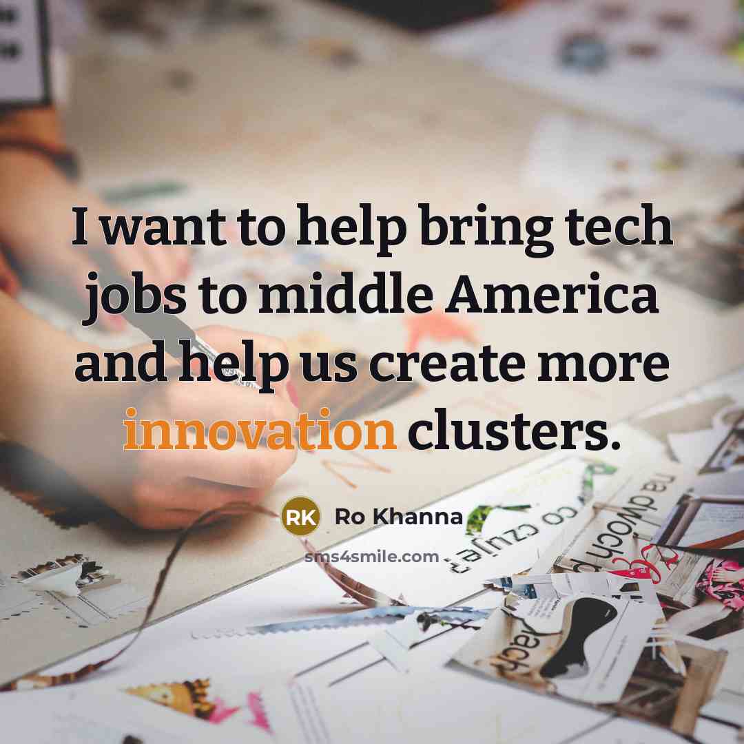 “I want to help bring tech jobs to middle America and help us create more innovation clusters.” quote by Ro Khanna