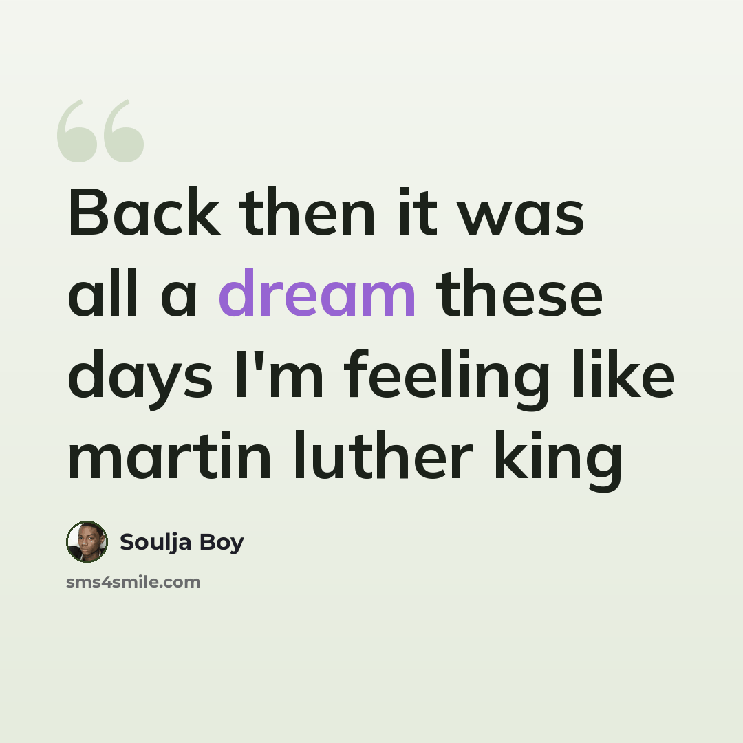 “Back then it was all a dream these days I'm feeling like martin luther king” quote by Soulja Boy