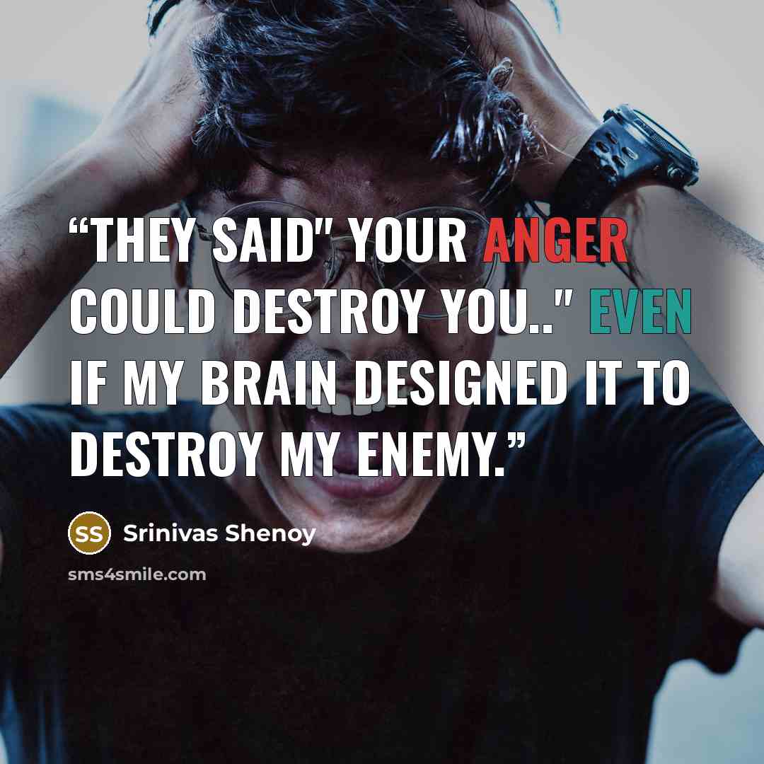 “They said" Your Anger could Destroy you.." Even if my Brain designed it to Destroy my enemy.” quote by Srinivas Shenoy