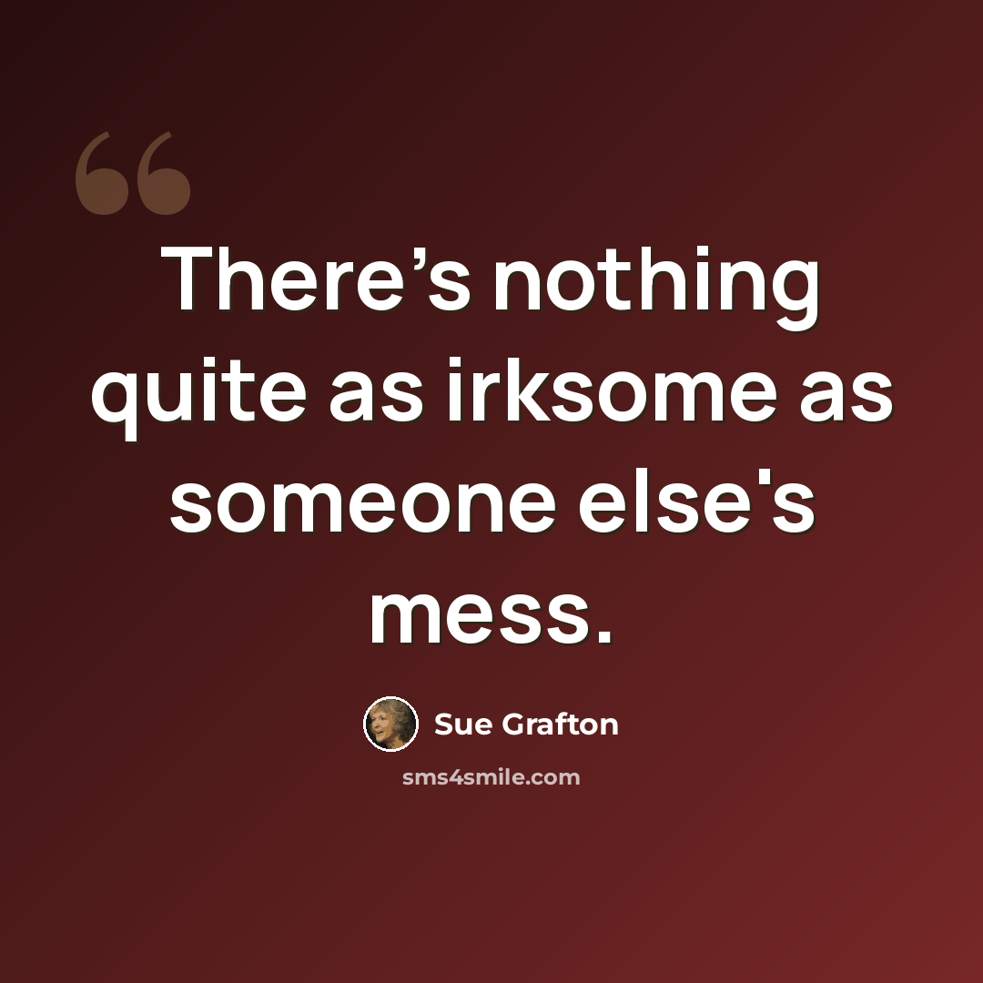 “There's nothing quite as irksome as someone else's mess.” quote by Sue Grafton
