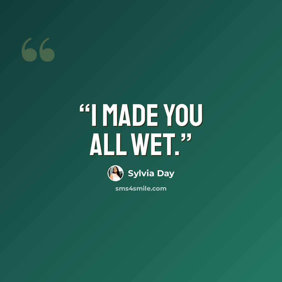 “I made you all wet.” quote by Sylvia Day