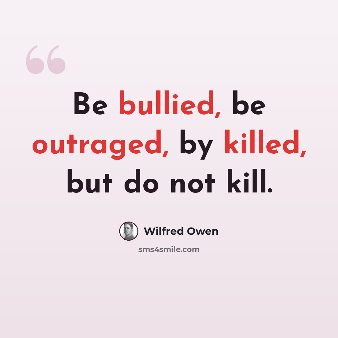 “Be bullied, be outraged, by killed, but do not kill.” quote by Wilfred Owen