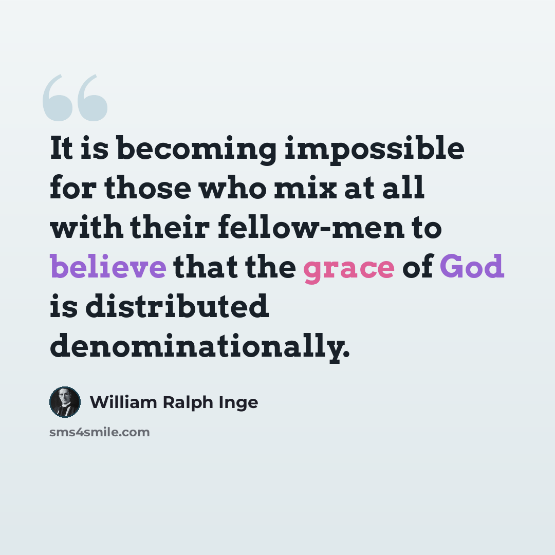 “It is becoming impossible for those who mix at all with their fellow-men to believe that the grace of God is distributed denominationally.” quote by William Ralph Inge