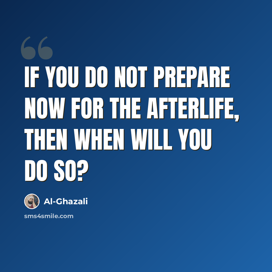 “If you do not prepare now for the Afterlife, then when will you do so?” quote by Al-Ghazali