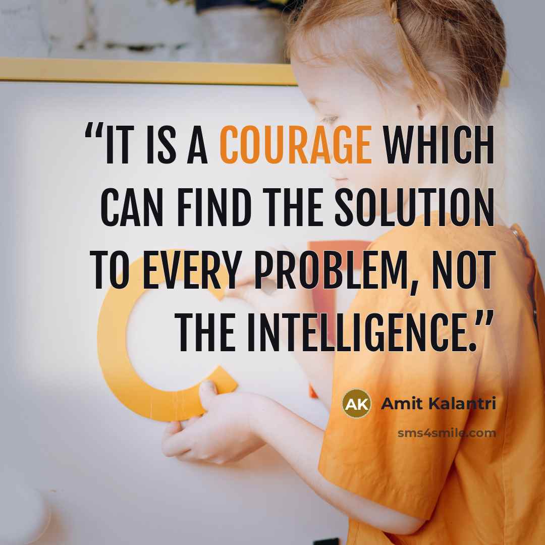 “It is a courage which can find the solution to every problem, not the intelligence.” quote by Amit Kalantri