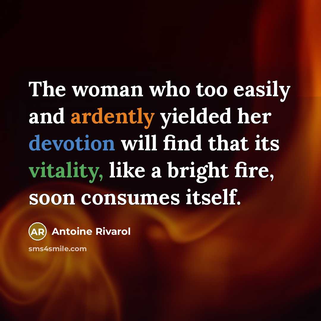 “The woman who too easily and ardently yielded her devotion will find that its vitality, like a bright fire, soon consumes itself.” quote by Antoine Rivarol