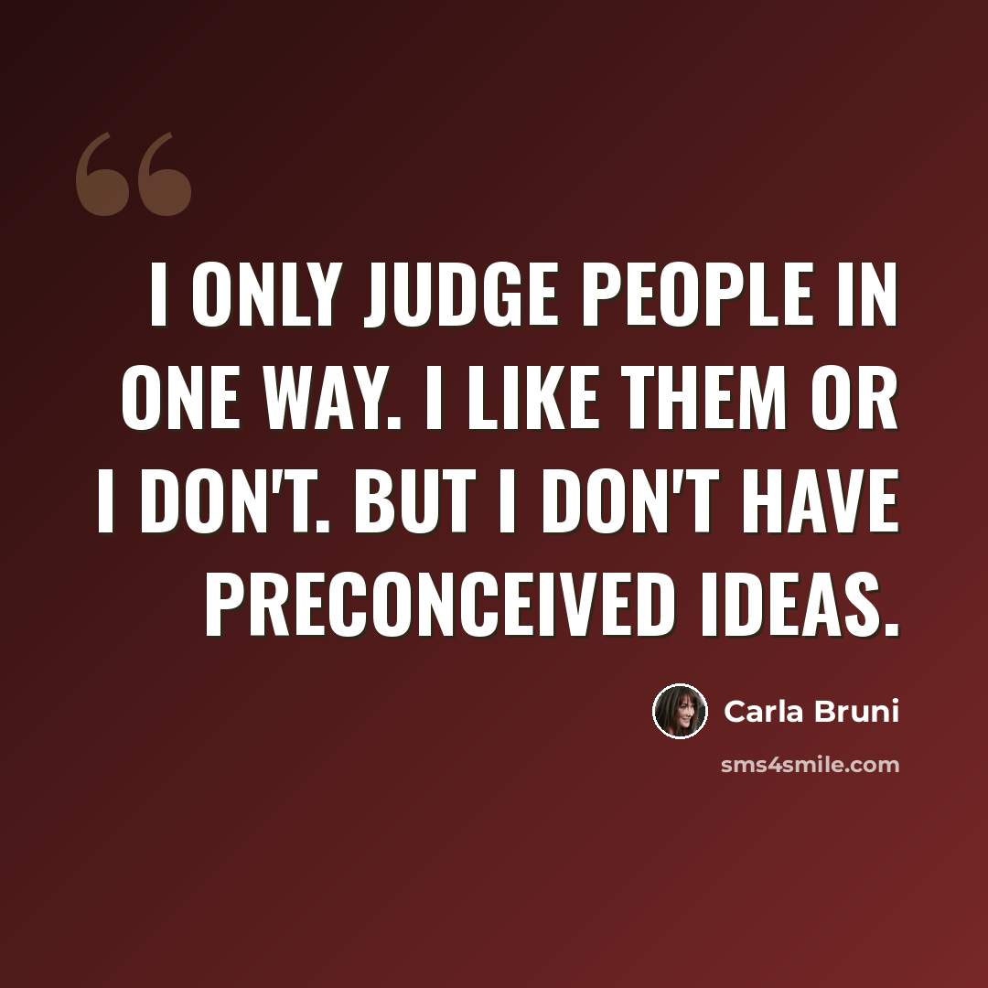 “I only judge people in one way. I like them or I don't. But I don't have preconceived ideas.” quote by Carla Bruni