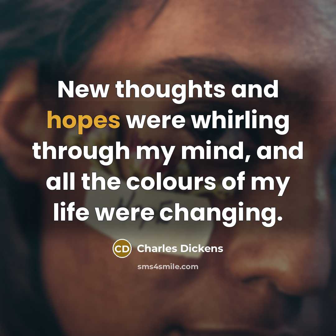“New thoughts and hopes were whirling through my mind, and all the colours of my life were changing.” quote by Charles Dickens