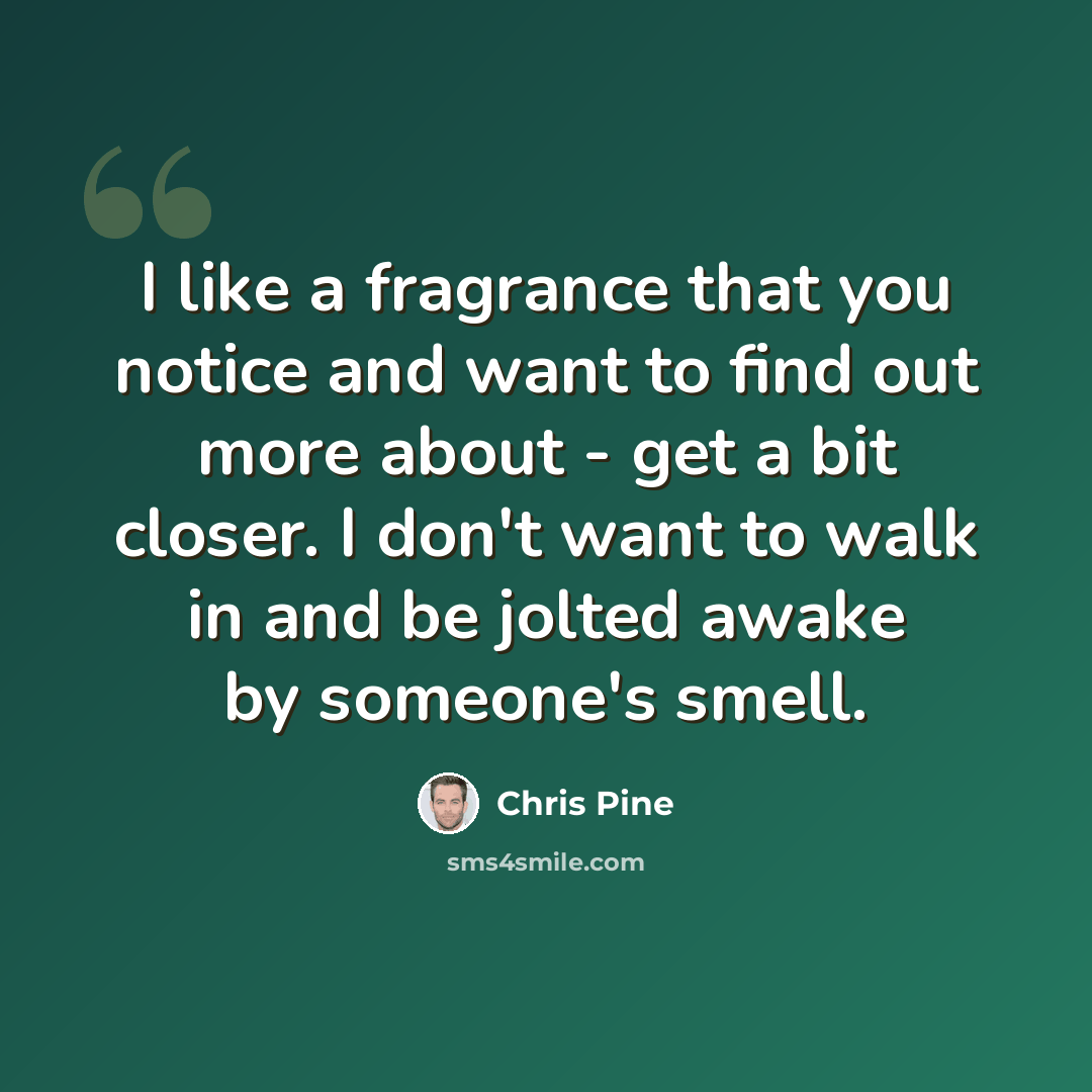 “I like a fragrance that you notice and want to find out more about - get a bit closer. I don't want to walk in and be jolted awake by someone's smell.” quote by Chris Pine