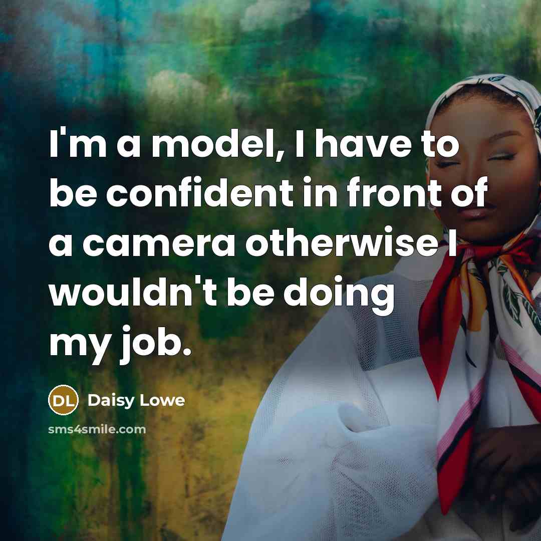 “I'm a model, I have to be confident in front of a camera otherwise I wouldn't be doing my job.” quote by Daisy Lowe