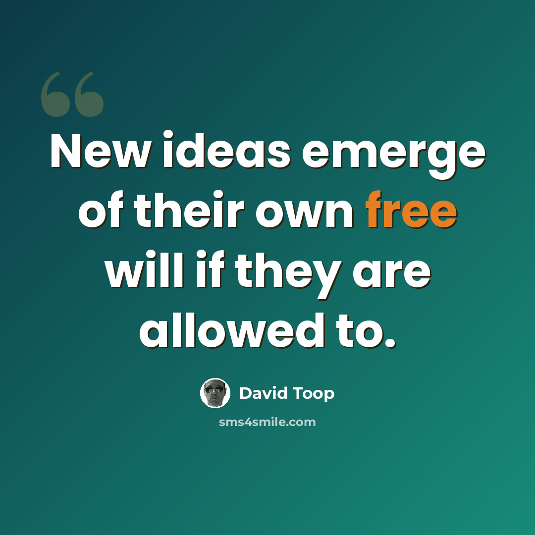 “New ideas emerge of their own free will if they are allowed to.” quote by David Toop