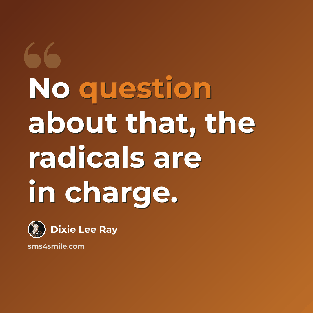 “No question about that, the radicals are in charge.” quote by Dixie Lee Ray