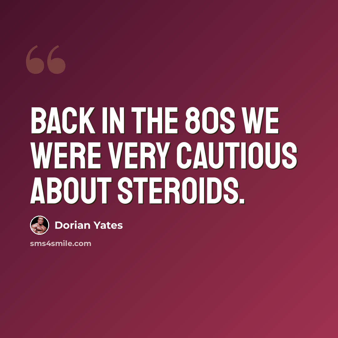 “Back in the 80s we were very cautious about steroids.” quote by Dorian Yates