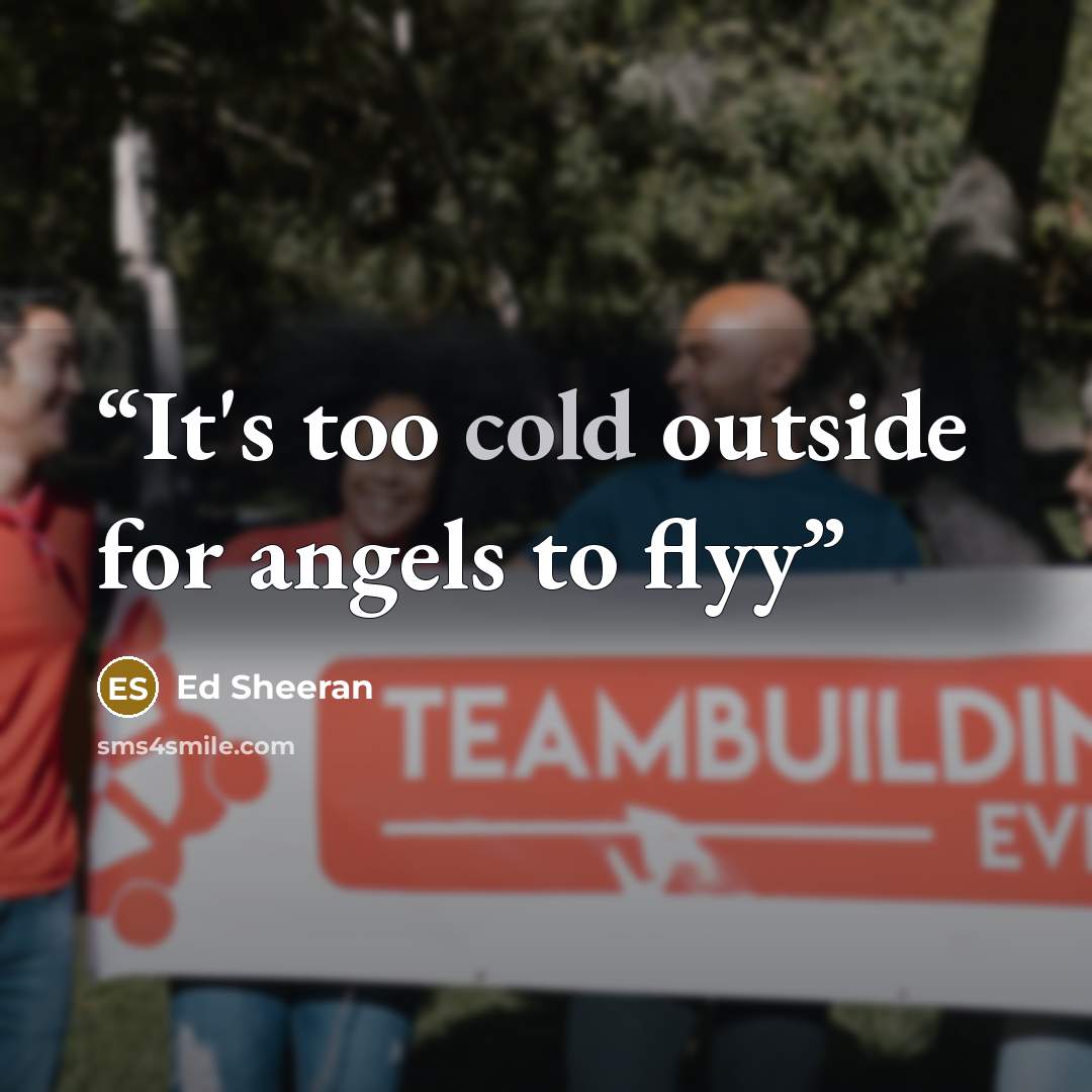 “It's too cold outside for angels to flyy” quote by Ed Sheeran