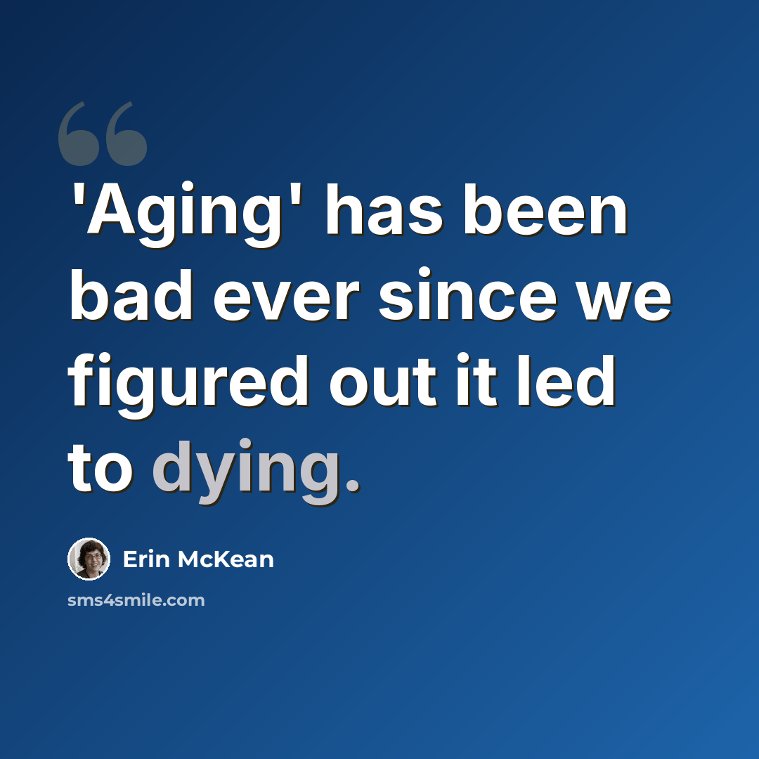 “'Aging' has been bad ever since we figured out it led to dying.” quote by Erin McKean