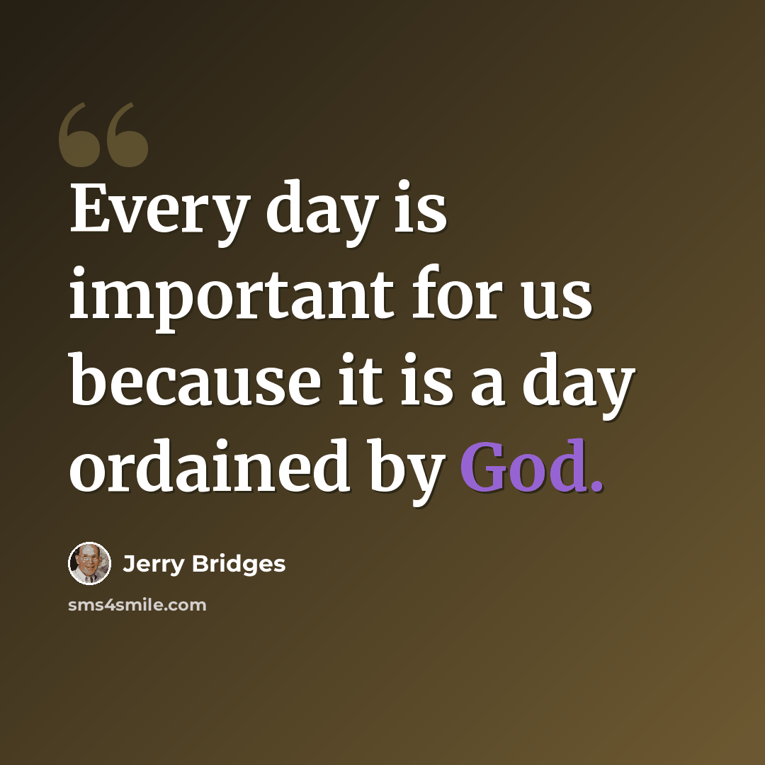 “Every day is important for us because it is a day ordained by God.” quote by Jerry Bridges