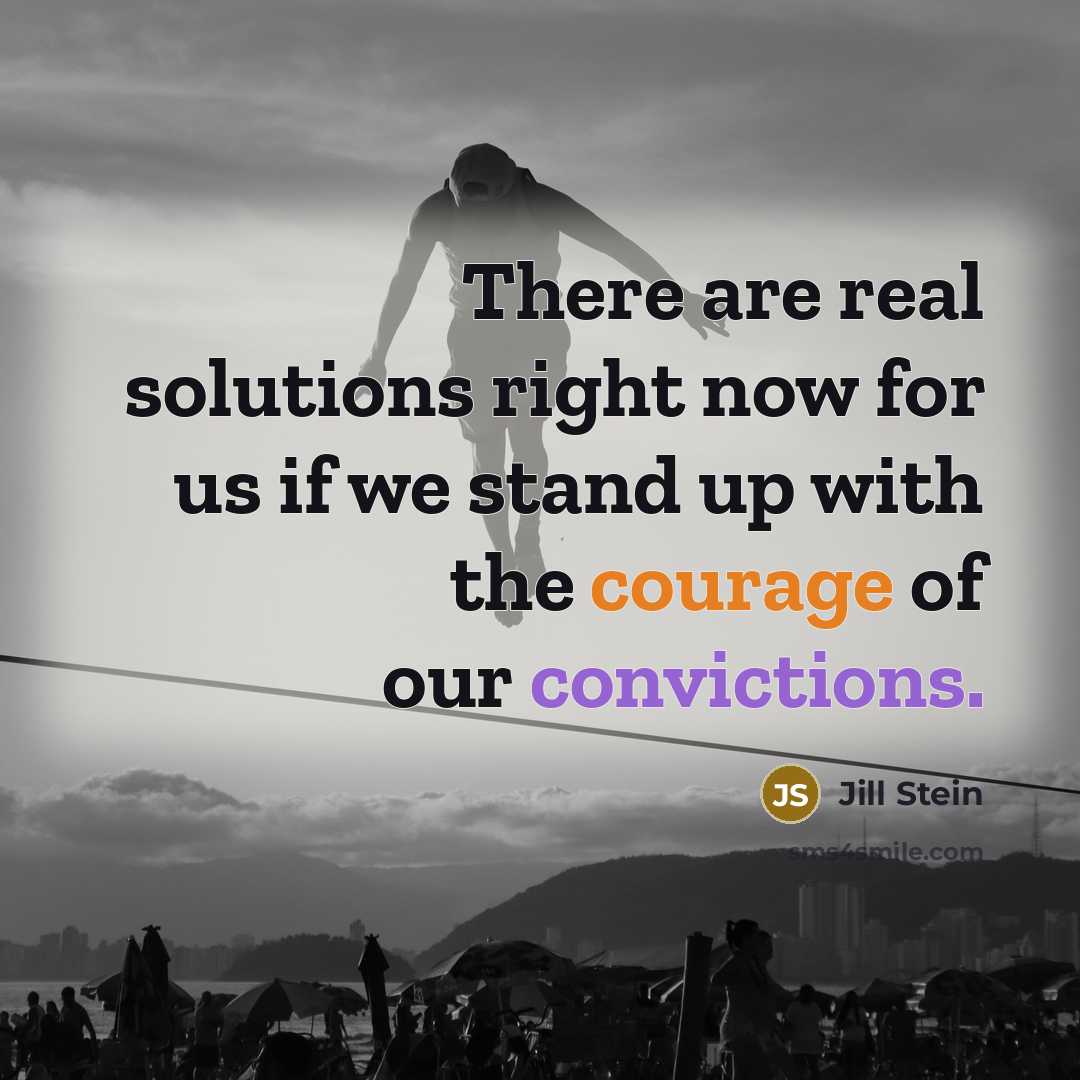 “There are real solutions right now for us if we stand up with the courage of our convictions.” quote by Jill Stein