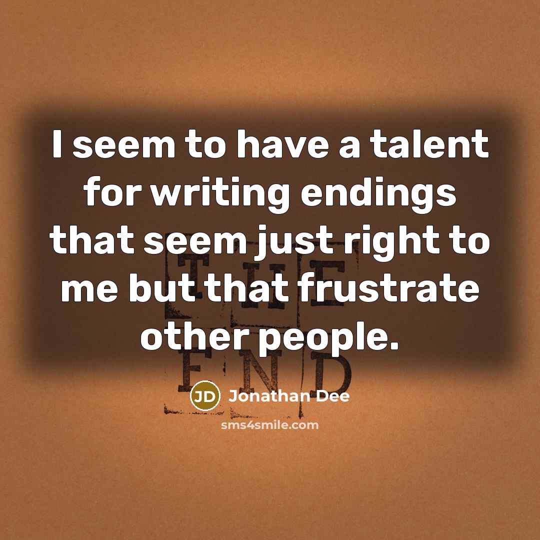 “I seem to have a talent for writing endings that seem just right to me but that frustrate other people.” quote by Jonathan Dee