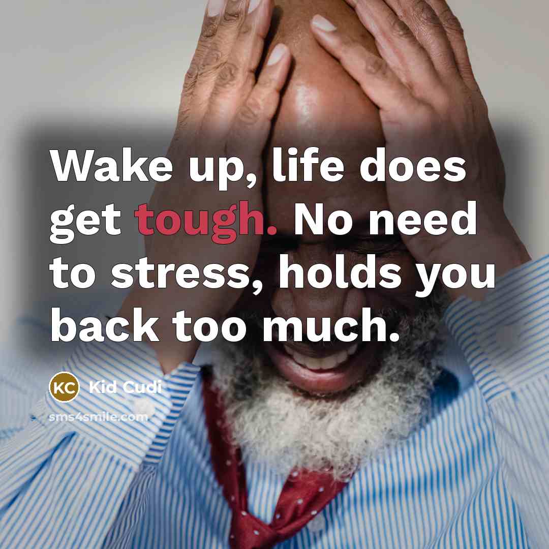 “Wake up, life does get tough. No need to stress, holds you back too much.” quote by Kid Cudi