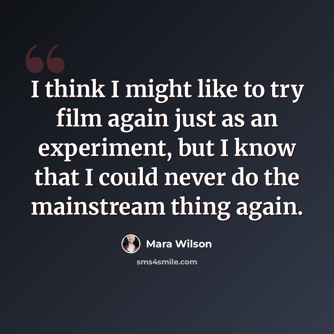 “I think I might like to try film again just as an experiment, but I know that I could never do the mainstream thing again.” quote by Mara Wilson