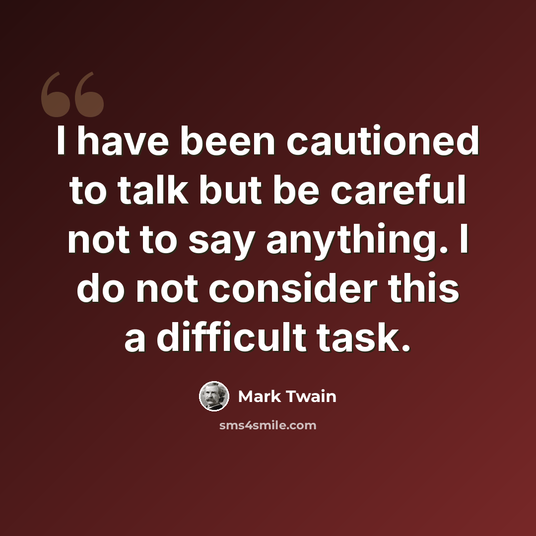 “I have been cautioned to talk but be careful not to say anything. I do not consider this a difficult task.” quote by Mark Twain