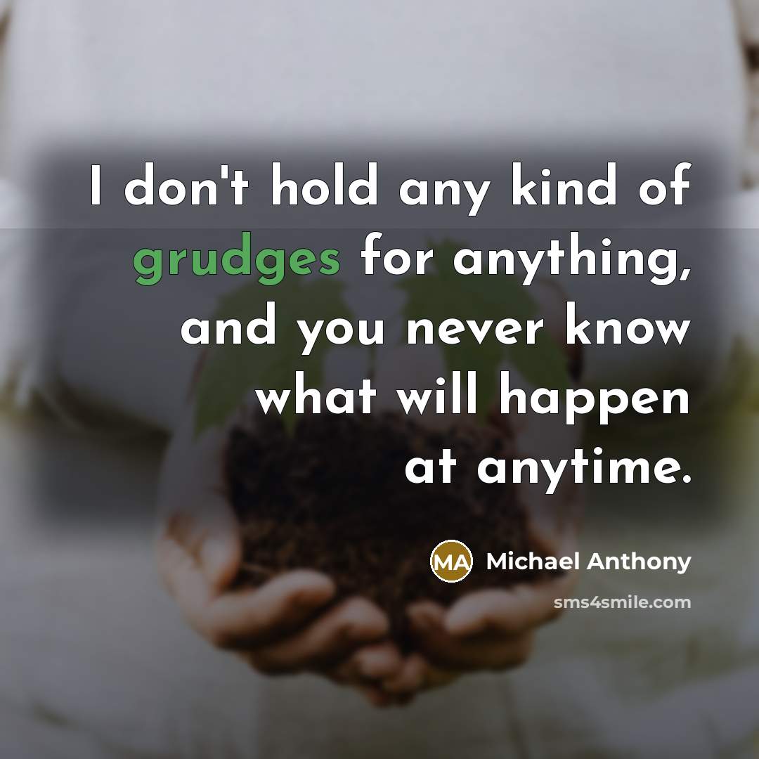 “I don't hold any kind of grudges for anything, and you never know what will happen at anytime.” quote by Michael Anthony